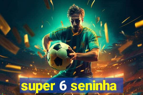 super 6 seninha